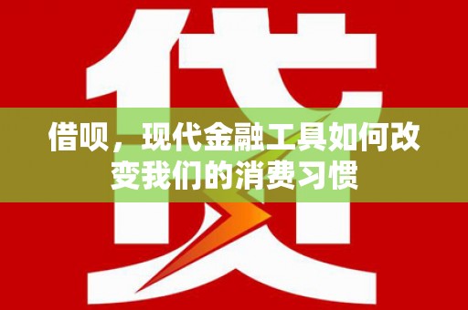 大祥借呗，现代金融工具如何改变我们的消费习惯