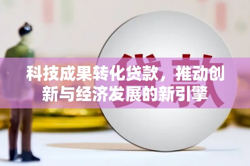 大祥科技成果转化贷款，推动创新与经济发展的新引擎