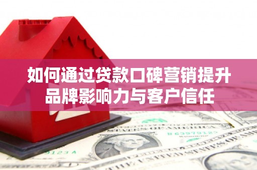 大祥如何通过贷款口碑营销提升品牌影响力与客户信任