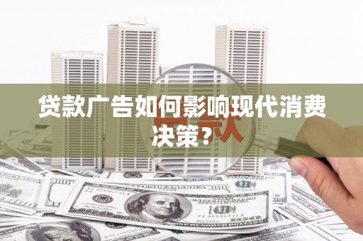 大祥贷款广告如何影响现代消费决策？