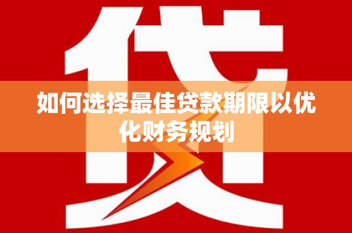 大祥如何选择最佳贷款期限以优化财务规划