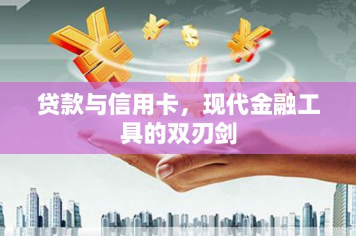 大祥贷款与信用卡，现代金融工具的双刃剑