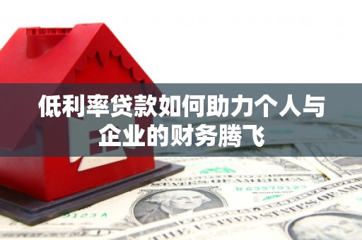 大祥低利率贷款如何助力个人与企业的财务腾飞