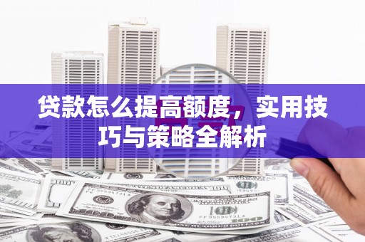 大祥贷款怎么提高额度，实用技巧与策略全解析