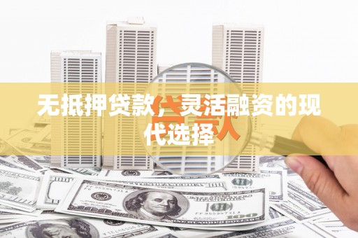 大祥无抵押贷款，灵活融资的现代选择