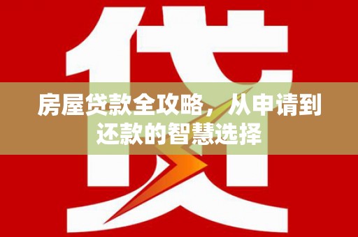 大祥房屋贷款全攻略，从申请到还款的智慧选择