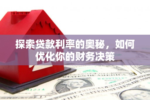 大祥探索贷款利率的奥秘，如何优化你的财务决策