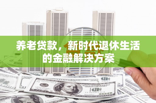 大祥养老贷款，新时代退休生活的金融解决方案