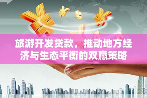 大祥旅游开发贷款，推动地方经济与生态平衡的双赢策略