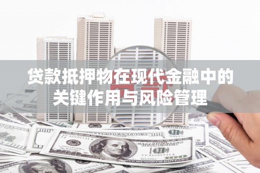 大祥贷款抵押物在现代金融中的关键作用与风险管理