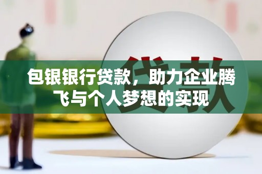 大祥包银银行贷款，助力企业腾飞与个人梦想的实现
