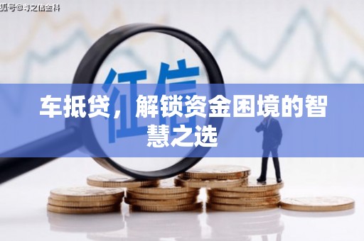 大祥车抵贷，解锁资金困境的智慧之选