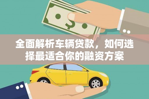 大祥全面解析车辆贷款，如何选择最适合你的融资方案
