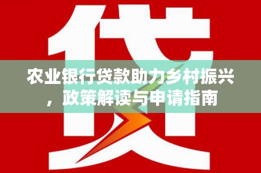大祥农业银行贷款助力乡村振兴，政策解读与申请指南