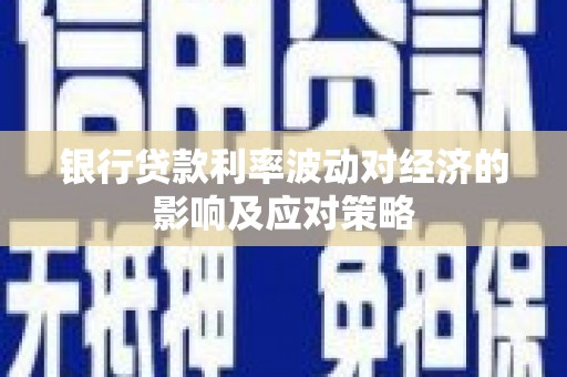 大祥银行贷款利率波动对经济的影响及应对策略