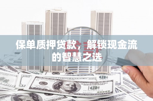 大祥保单质押贷款，解锁现金流的智慧之选