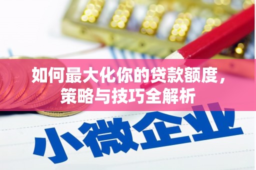 大祥如何最大化你的贷款额度，策略与技巧全解析