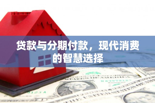 大祥贷款与分期付款，现代消费的智慧选择