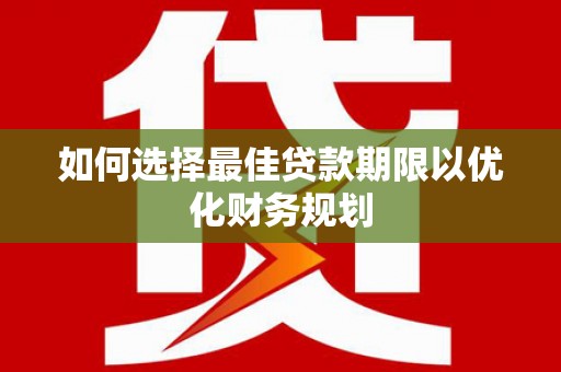 大祥如何选择最佳贷款期限以优化财务规划