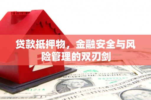 大祥贷款抵押物，金融安全与风险管理的双刃剑