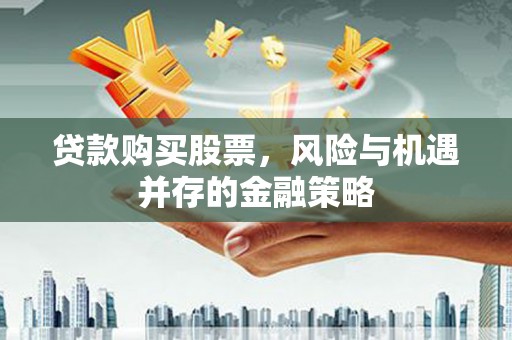 大祥贷款购买股票，风险与机遇并存的金融策略