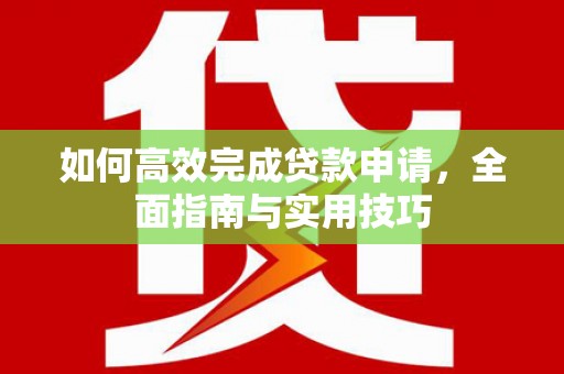 大祥如何高效完成贷款申请，全面指南与实用技巧