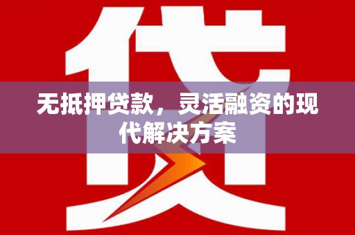 大祥无抵押贷款，灵活融资的现代解决方案