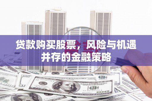 大祥贷款购买股票，风险与机遇并存的金融策略