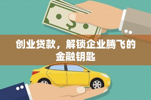 大祥创业贷款，解锁企业腾飞的金融钥匙