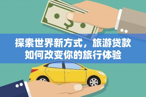 大祥探索世界新方式，旅游贷款如何改变你的旅行体验