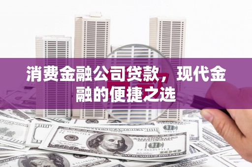 大祥消费金融公司贷款，现代金融的便捷之选