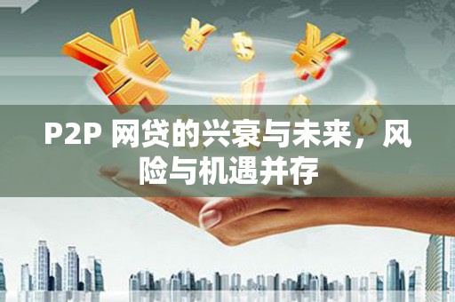 大祥P2P 网贷的兴衰与未来，风险与机遇并存