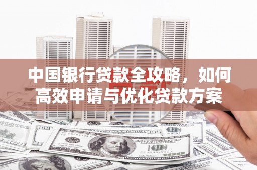 大祥中国银行贷款全攻略，如何高效申请与优化贷款方案