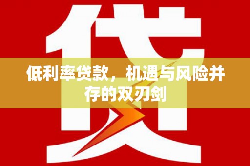 大祥低利率贷款，机遇与风险并存的双刃剑