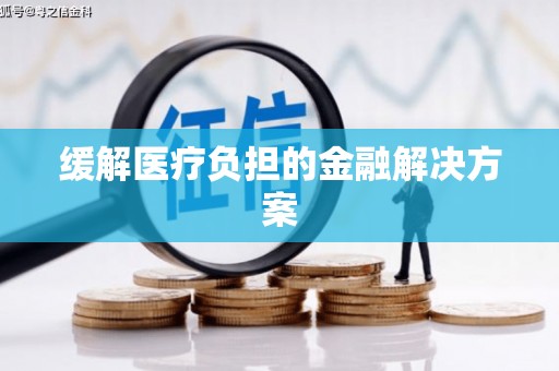 大祥缓解医疗负担的金融解决方案